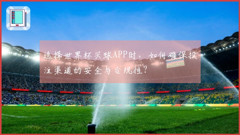 选择世界杯买球APP时，如何确保投注渠道的安全与合规性？