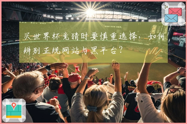 买世界杯竞猜时要慎重选择，如何辨别正规网站与黑平台？